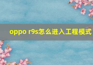 oppo r9s怎么进入工程模式